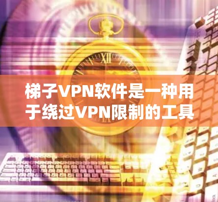 梯子VPN软件是一种用于绕过VPN限制的工具,允许用户访问需要的网站。以下是关于这些软件的详细信息 梯子VPN软件是一种用于绕过VPN限制的工具,允许用户访问需要的网站。以下是关于这些软件的详细信息