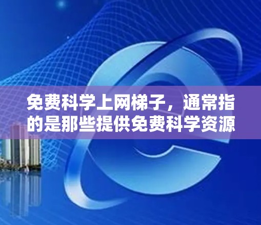 免费科学上网梯子,通常指的是那些提供免费科学资源和工具的网站或平台。以下是一些常见的免费科学资源,可以作为免费科学上网梯子的参考 免费科学上网梯子,通常指的是那些提供免费科学资源和工具的网站或平台。以下是一些常见的免费科学资源,可以作为免费科学上网梯子的参考