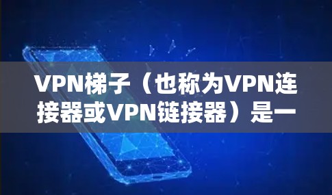 VPN梯子（也称为VPN连接器或VPN链接器）是一种工具，用于在多个设备之间建立VPN连接。以下是几个常见的VPN梯子官网