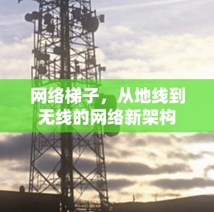 网络梯子，从地线到无线的网络新架构