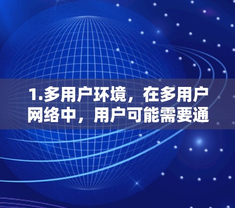 1.多用户环境，在多用户网络中，用户可能需要通过多个层级的账号来访问不同的角色、权限或功能。例如，用户可能需要通过一个普通用户账号访问基本功能，而通过一个管理员账号访问高级功能
