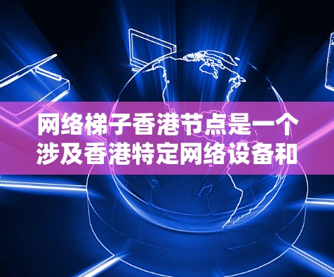 网络梯子香港节点是一个涉及香港特定网络设备和架构的概念，主要指香港地区的网络节点，通常位于中央网络服务器附近，负责连接到中央网络服务器，支持香港地区的网络功能和需求。以下是对此概念的详细说明