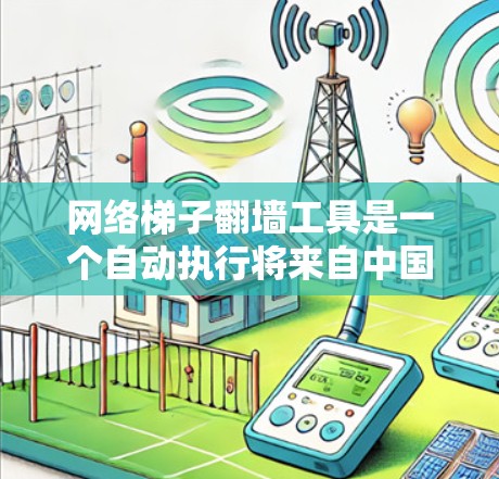 网络梯子翻墙工具是一个自动执行将来自中国服务器翻墙到目标地区的服务器的工具。以下是一个详细的步骤指南，帮助您使用该工具