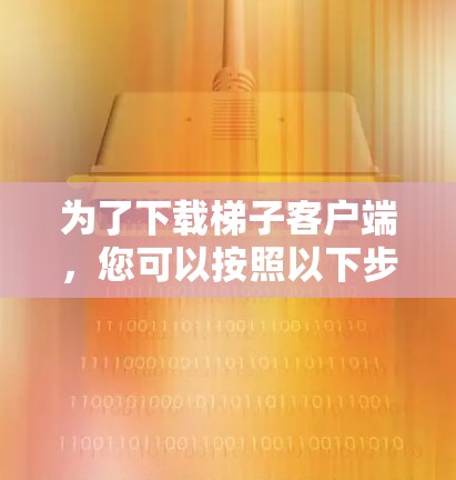 为了下载梯子客户端，您可以按照以下步骤进行