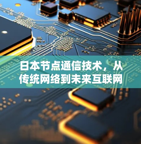 日本节点通信技术，从传统网络到未来互联网