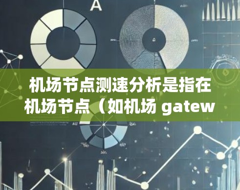 机场节点测速分析是指在机场节点（如机场 gateway 或其他关键地点）实时监测和分析人员和车辆的交通流量和速度，以确保交通流量合理、安全，并提高交通管理的效率。以下是一些关键点和步骤