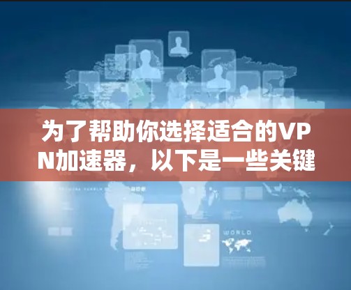 为了帮助你选择适合的VPN加速器，以下是一些关键点和建议