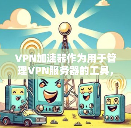 VPN加速器作为用于管理VPN服务器的工具，提供了多种功能来优化和管理这些服务器。以下是一些关键功能和操作步骤