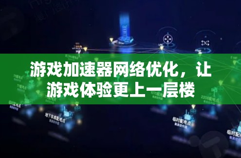游戏加速器网络优化，让游戏体验更上一层楼