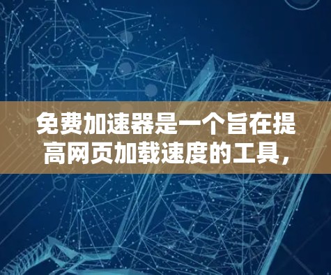 免费加速器是一个旨在提高网页加载速度的工具，通常提供多种加速功能。以下是对试用免费加速器的详细步骤和建议