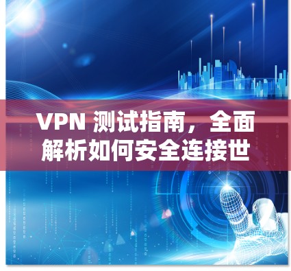 VPN 测试指南，全面解析如何安全连接世界