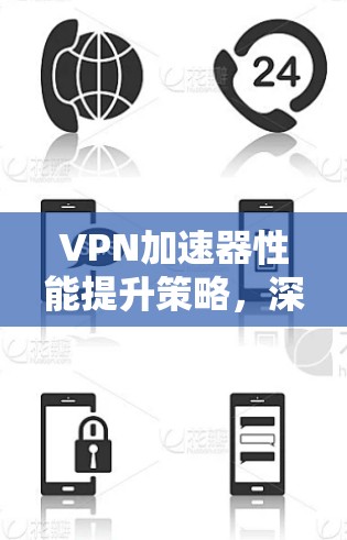 VPN加速器性能提升策略，深入解析