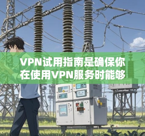 VPN试用指南是确保你在使用VPN服务时能够安全、高效地访问互联网的重要指南。以下是对VPN试用指南的详细分析