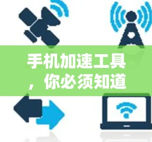 手机加速工具，你必须知道的实用技巧