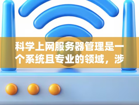 科学上网服务器管理是一个系统且专业的领域，涉及多个步骤和技能的结合。以下是一个有条理的步骤指南，帮助您逐步掌握这一领域