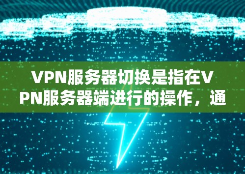 VPN服务器切换是指在VPN服务器端进行的操作，通常包括重启、断开连接恢复连接等。以下是详细的步骤和注意事项