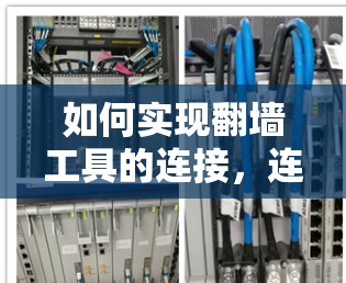 如何实现翻墙工具的连接，连接方式、类型、功能及注意事项