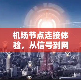 机场节点连接体验，从信号到网络的奇妙旅程