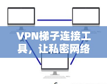 VPN梯子连接工具，让私密网络连接更简单