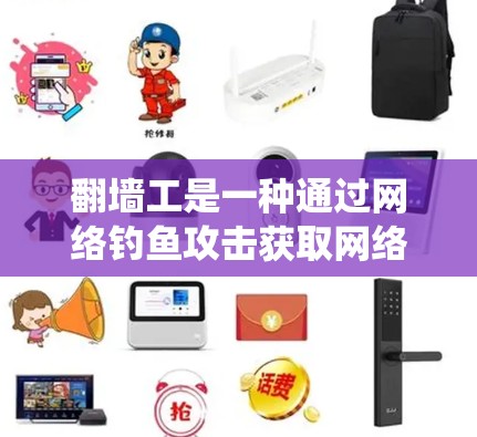 翻墙工是一种通过网络钓鱼攻击获取网络资源或信息的活动。他们通常利用钓鱼网站、钓鱼邮件或网络诈骗等手段，绕过网站的访问限制，获取私密信息、下载资源或进行其他网络操作。以下是对翻墙工的分享