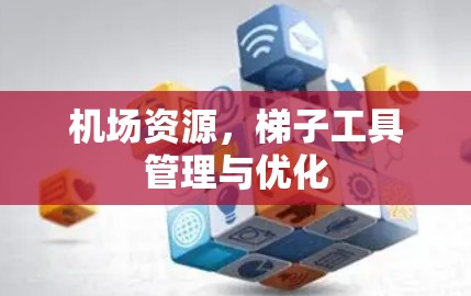机场资源，梯子工具管理与优化