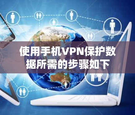 使用手机VPN保护数据所需的步骤如下