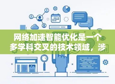 网络加速智能优化是一个多学科交叉的技术领域，涉及网络资源管理、人工智能和优化算法等。以下是对这一领域的一些总结和深入分析