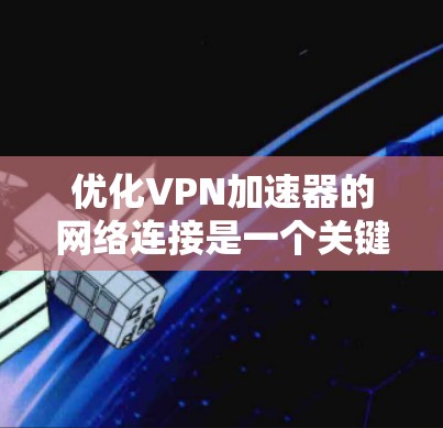 优化VPN加速器的网络连接是一个关键步骤，确保网络稳定且高效。以下是一个清晰的步骤指南，帮助你优化VPN网络