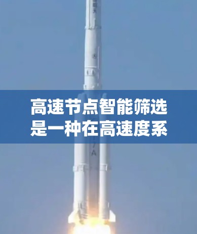 高速节点智能筛选是一种在高速度系统中采用智能技术来提高效率的方法。它通过算法和模型自动识别和筛选重要数据点，从而减少处理时间、提高准确性，并减少资源消耗。以下是对高速节点智能筛选的详细分析和总结