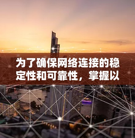 为了确保网络连接的稳定性和可靠性，掌握以下技巧可以帮助你更好地管理网络加速器的连接速度和延迟