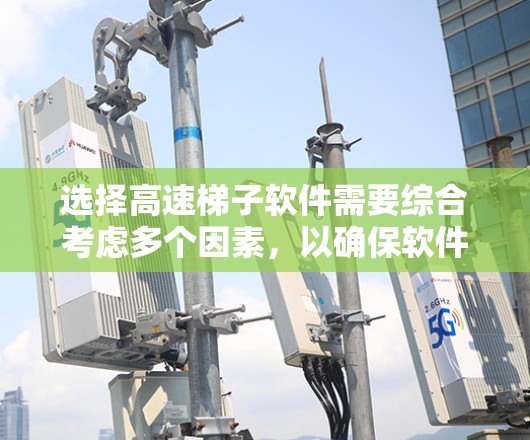 选择高速梯子软件需要综合考虑多个因素，以确保软件能够高效运行并满足开发需求。以下是一步步的建议