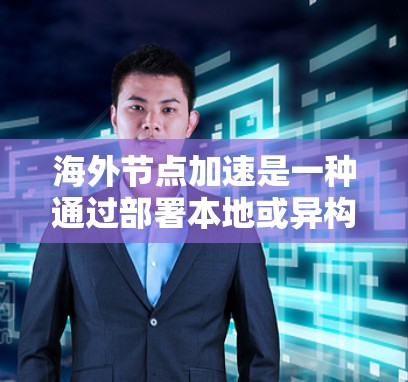 海外节点加速是一种通过部署本地或异构计算资源到国外，利用网络连接和海外计算资源来加速本地计算的方法。评估其效果主要涉及以下几个步骤