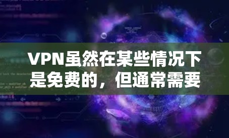 VPN虽然在某些情况下是免费的，但通常需要通过付费服务才能访问高质量内容。免费VPN体验版可能会受限于数据包数、速度和安全性，无法提供与付费版完全相同的体验