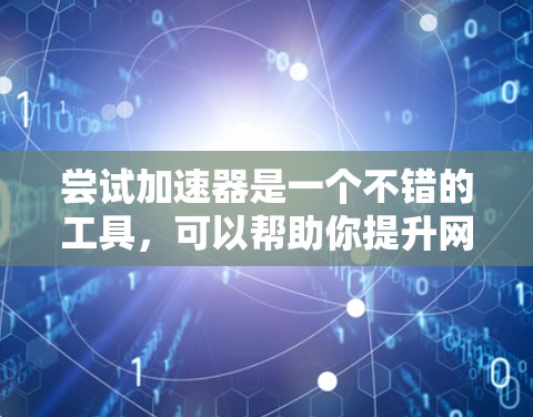 尝试加速器是一个不错的工具，可以帮助你提升网络速度。以下是一个详细的步骤指南，帮助你顺利尝试加速器