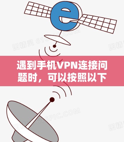 遇到手机VPN连接问题时，可以按照以下步骤进行处理