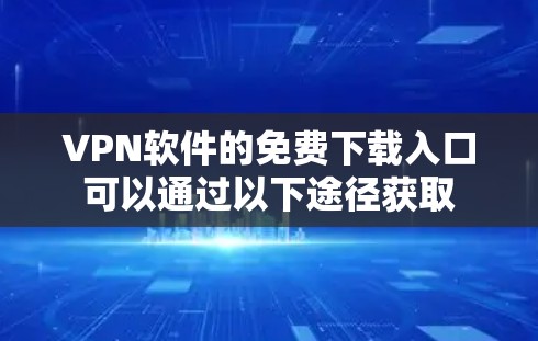 VPN软件的免费下载入口可以通过以下途径获取