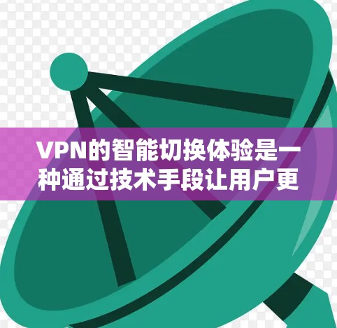 VPN的智能切换体验是一种通过技术手段让用户更方便地切换到不同VPN服务的方案。以下是根据上述思考整理的分步解释