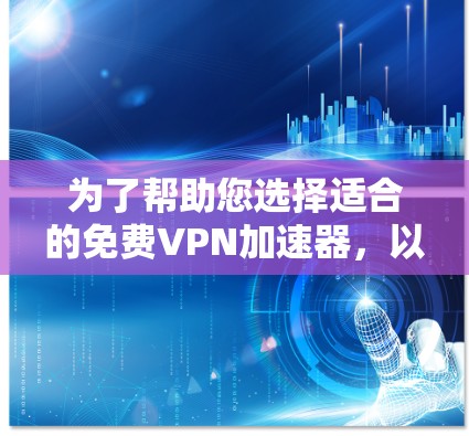 为了帮助您选择适合的免费VPN加速器，以下是一些关键步骤和建议