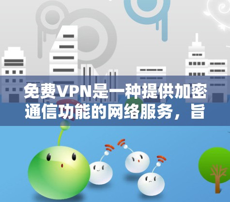 免费VPN是一种提供加密通信功能的网络服务，旨在保护个人数据和隐私。以下是关于免费VPN的主要功能介绍、体验分享、使用限制及注意事项的详细说明