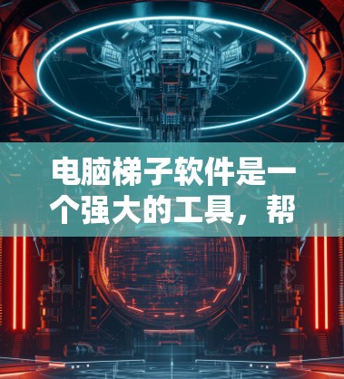 电脑梯子软件是一个强大的工具，帮助用户管理计算机中的文件和文件夹。以下是一些具体的使用技巧，帮助你更高效地使用梯子软件