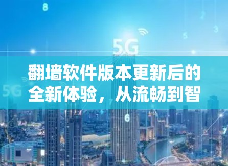 翻墙软件版本更新后的全新体验，从流畅到智能化