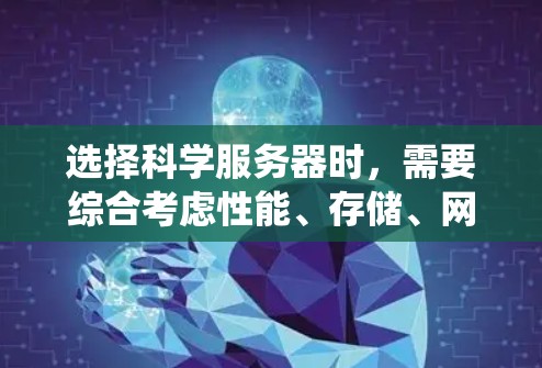 选择科学服务器时，需要综合考虑性能、存储、网络、操作系统、防火墙、扩展性、维护性和地理位置等多个因素。以下是一个分步骤的指南，帮助您做出明智的选择