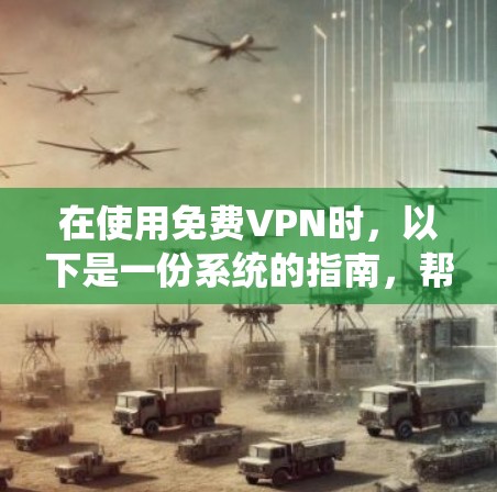 在使用免费VPN时，以下是一份系统的指南，帮助您有效利用这个便利的网络资源