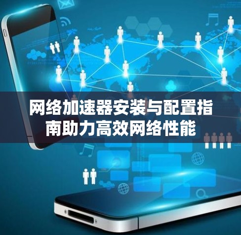 网络加速器安装与配置指南助力高效网络性能