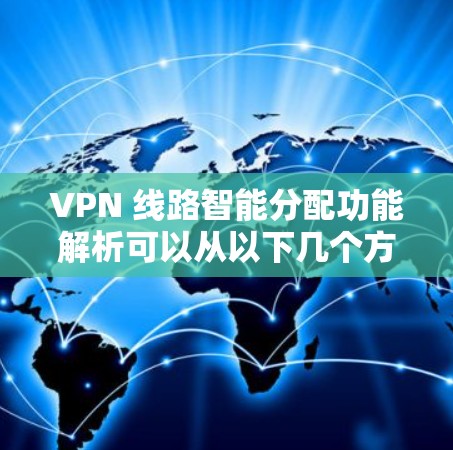 VPN 线路智能分配功能解析可以从以下几个方面进行解析