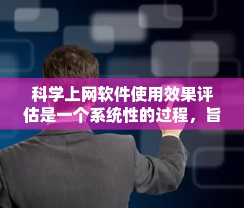 科学上网软件使用效果评估是一个系统性的过程，旨在评估这些工具在科学计算中的性能、功能、用户体验等多方面的表现。以下是评估科学上网软件效果的详细步骤和方法