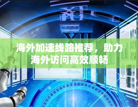 海外加速线路推荐，助力海外访问高效顺畅