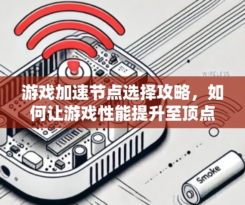 游戏加速节点选择攻略，如何让游戏性能提升至顶点