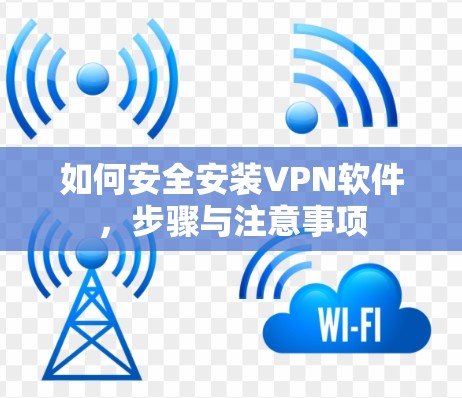 如何安全安装VPN软件，步骤与注意事项
