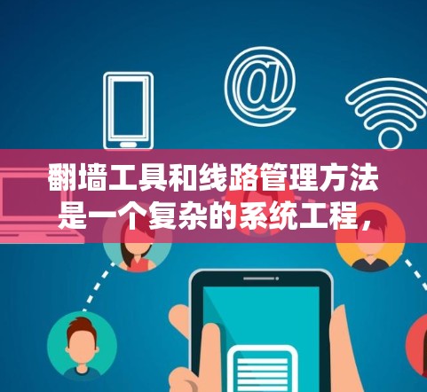 翻墙工具和线路管理方法是一个复杂的系统工程，涉及多个技术和工具的支持。以下是一些常见的步骤和方法，帮助您更好地管理翻墙后的网络线路